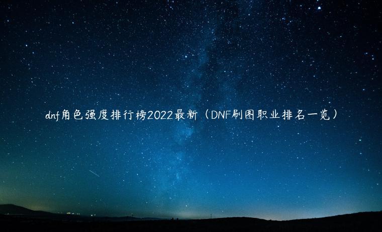 dnf角色强度排行榜2022最新（DNF刷图职业排名一览）