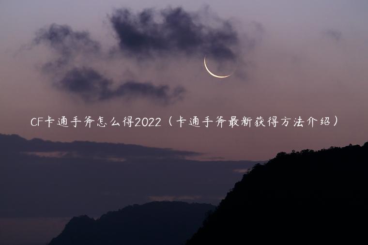 CF卡通手斧怎么得2022（卡通手斧最新获得方法介绍）