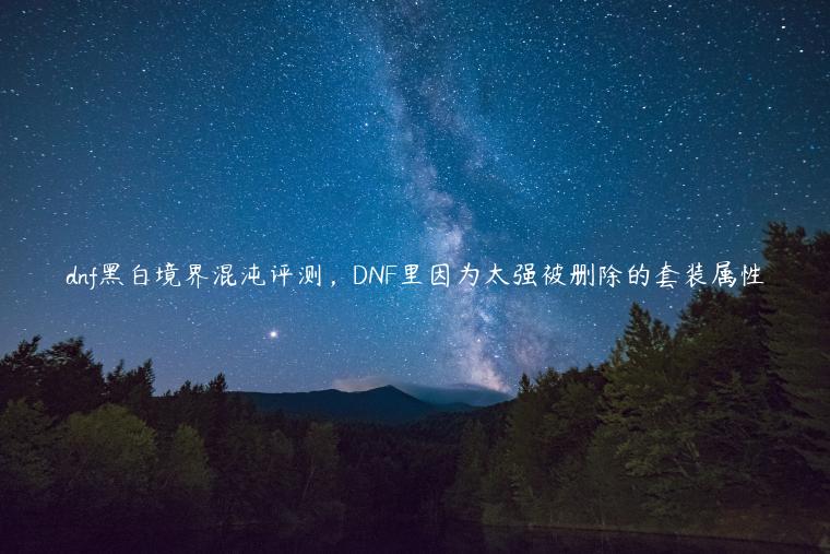 dnf黑白境界混沌评测，DNF里因为太强被删除的套装属性