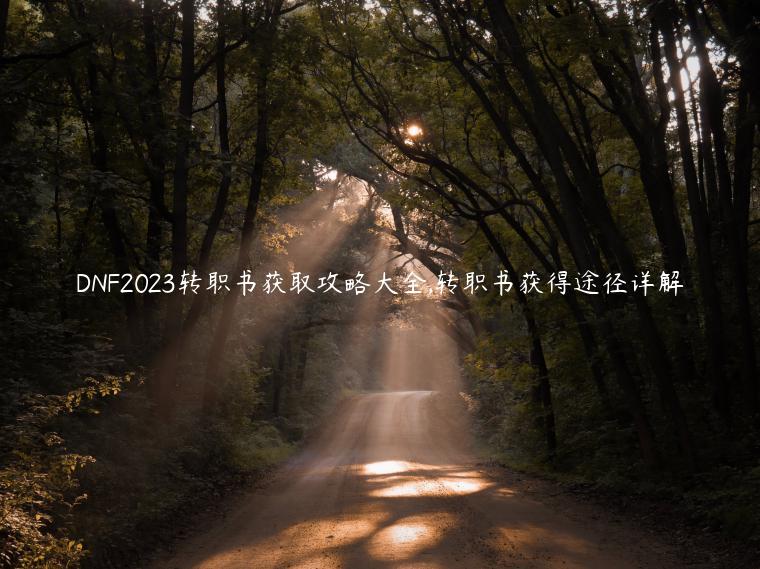 DNF2023转职书获取攻略大全,转职书获得途径详解