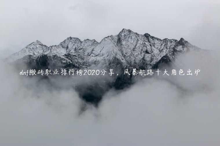 dnf搬砖职业排行榜2020分享，风暴航路十大角色出炉