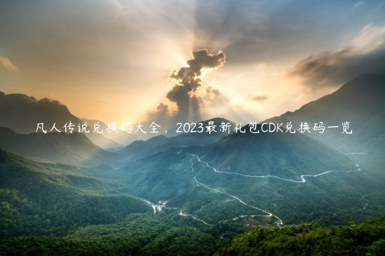 凡人传说兑换码大全，2023最新礼包CDK兑换码一览