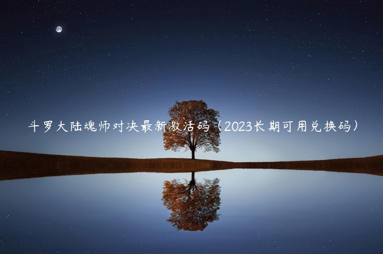 斗罗大陆魂师对决最新激活码（2023长期可用兑换码）