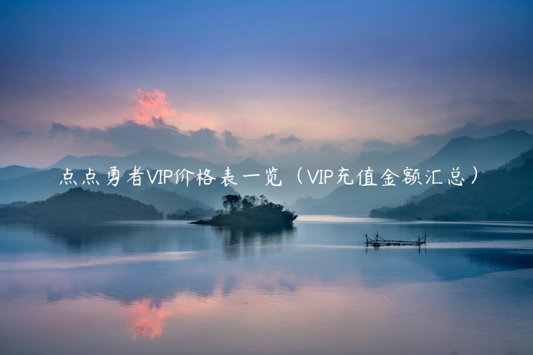 点点勇者VIP价格表一览（VIP充值金额汇总）