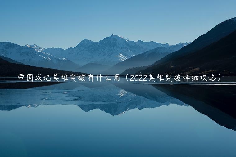 帝国战纪英雄突破有什么用（2022英雄突破详细攻略）