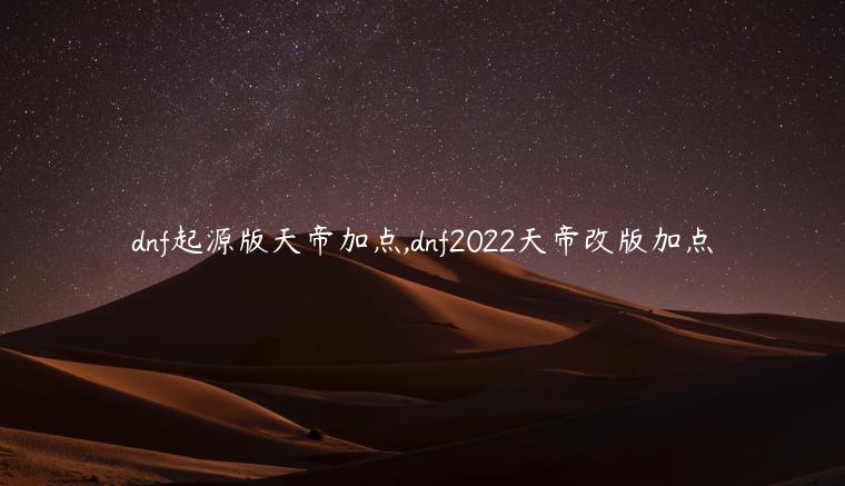 dnf起源版天帝加点,dnf2022天帝改版加点