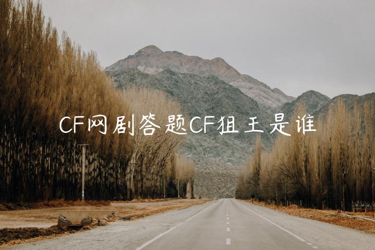 CF网剧答题CF狙王是谁