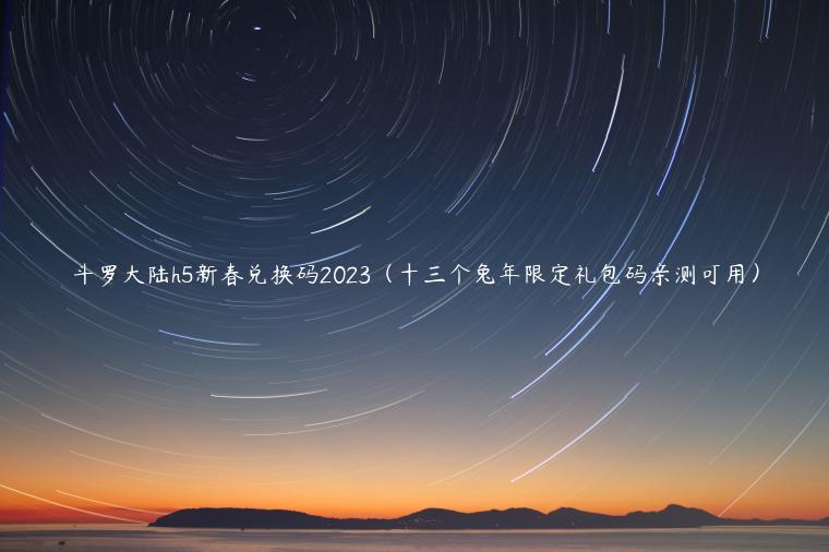 斗罗大陆h5新春兑换码2023（十三个兔年限定礼包码亲测可用）