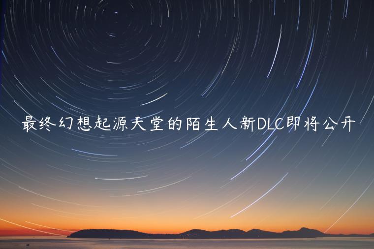 最终幻想起源天堂的陌生人新DLC即将公开