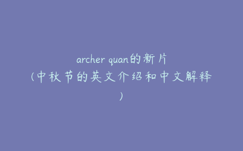 archer quan的新片(中秋节的英文介绍和中文解释)