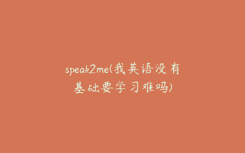 speak2me(我英语没有基础要学习难吗)