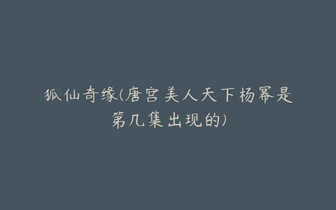 狐仙奇缘(唐宫美人天下杨幂是第几集出现的)