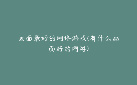 画面最好的网络游戏(有什么画面好的网游)