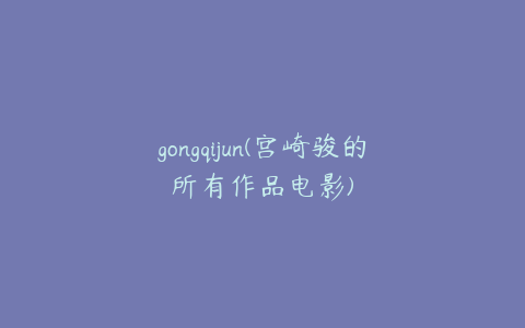 gongqijun(宫崎骏的所有作品电影)