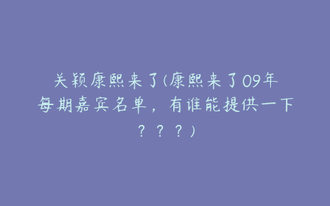 关颖康熙来了(康熙来了09年每期嘉宾名单，有谁能提供一下？？？)