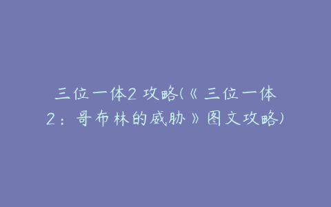 三位一体2 攻略(《三位一体2：哥布林的威胁》图文攻略)