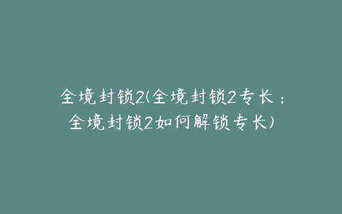 全境封锁2(全境封锁2专长：全境封锁2如何解锁专长)