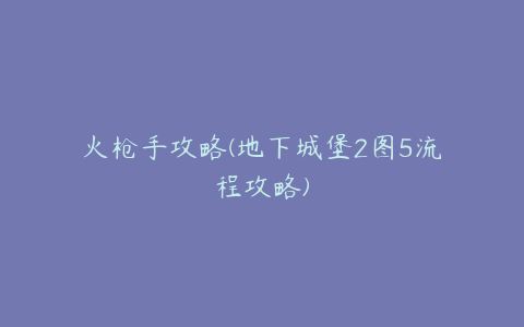 火枪手攻略(地下城堡2图5流程攻略)