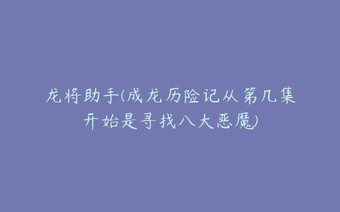 龙将助手(成龙历险记从第几集开始是寻找八大恶魔)