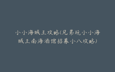 小小海贼王攻略(兄弟玩小小海贼王南海酒馆招募小八攻略)