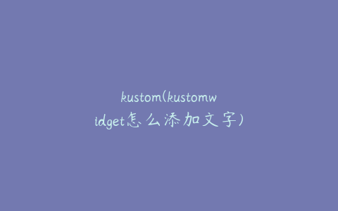 kustom(kustomwidget怎么添加文字)