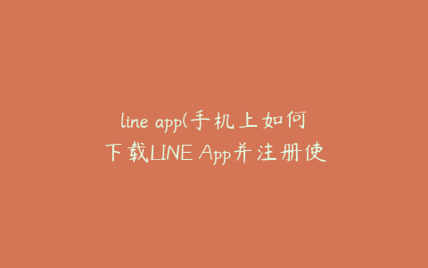 line app(手机上如何下载LINE App并注册使用)