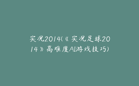 实况2014(《实况足球2014》高难度AI游戏技巧)