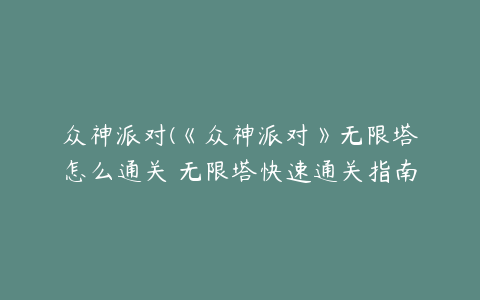 众神派对(《众神派对》无限塔怎么通关 无限塔快速通关指南)