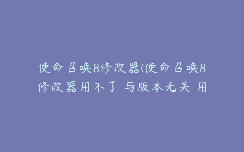 使命召唤8修改器(使命召唤8修改器用不了 与版本无关 用的是通用修改器)