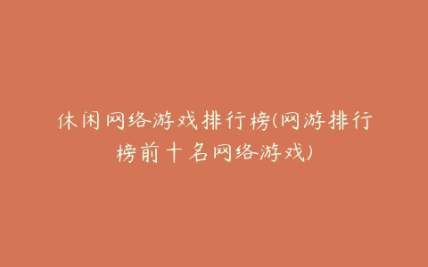 休闲网络游戏排行榜(网游排行榜前十名网络游戏)