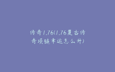 传奇1.76(1.76复古传奇项链幸运怎么升)