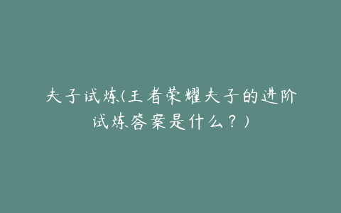 夫子试炼(王者荣耀夫子的进阶试炼答案是什么？)