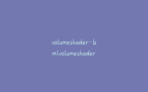 volumeshader-bm(volumeshader_bm访问不了)