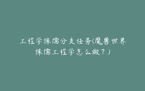 工程学侏儒分支任务(魔兽世界侏儒工程学怎么做？)