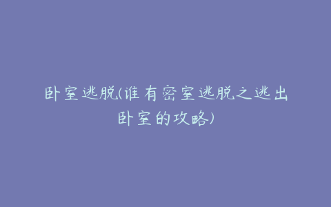 卧室逃脱(谁有密室逃脱之逃出卧室的攻略)