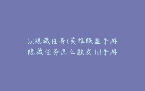 lol隐藏任务(英雄联盟手游隐藏任务怎么触发 lol手游隐藏任务触发方法)