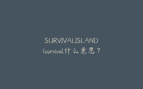 SURVIVALISLAND(survival什么意思？)