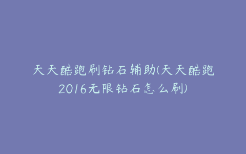 天天酷跑刷钻石辅助(天天酷跑2016无限钻石怎么刷)