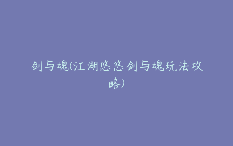 剑与魂(江湖悠悠剑与魂玩法攻略)