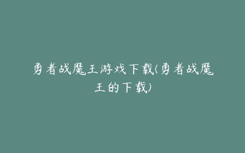 勇者战魔王游戏下载(勇者战魔王的下载)