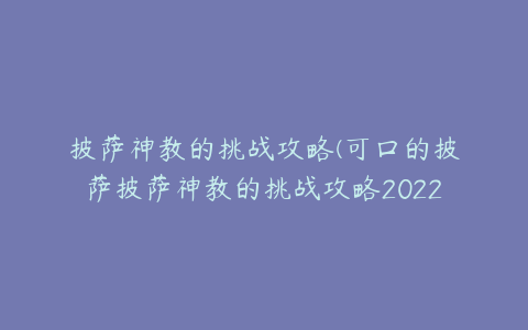 披萨神教的挑战攻略(可口的披萨披萨神教的挑战攻略2022)