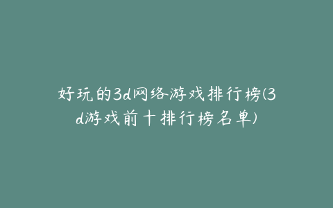 好玩的3d网络游戏排行榜(3d游戏前十排行榜名单)