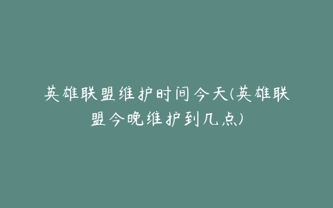 英雄联盟维护时间今天(英雄联盟今晚维护到几点)