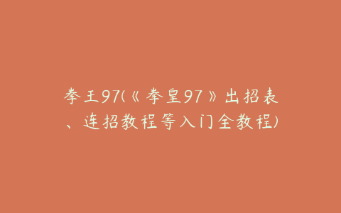 拳王97(《拳皇97》出招表、连招教程等入门全教程)