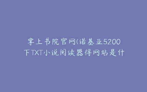 掌上书院官网(诺基亚5200下TXT小说阅读器得网站是什么)