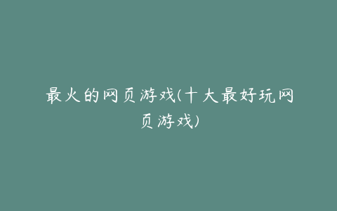 最火的网页游戏(十大最好玩网页游戏)