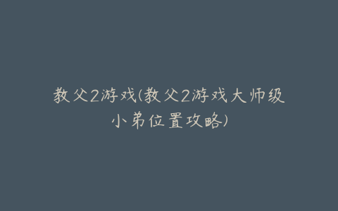 教父2游戏(教父2游戏大师级小弟位置攻略)