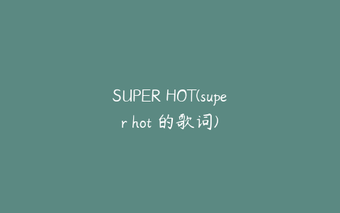 SUPER HOT(super hot 的歌词)