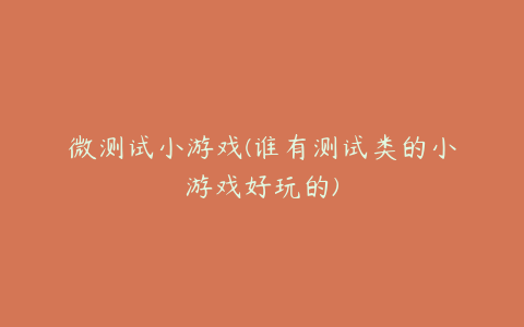 微测试小游戏(谁有测试类的小游戏好玩的)