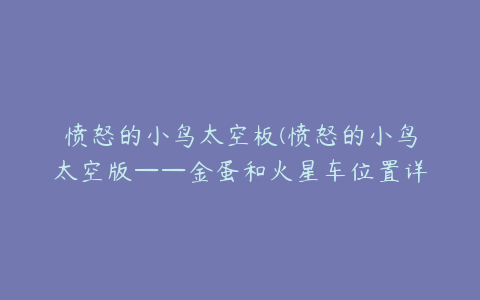 愤怒的小鸟太空板(愤怒的小鸟太空版——金蛋和火星车位置详解)